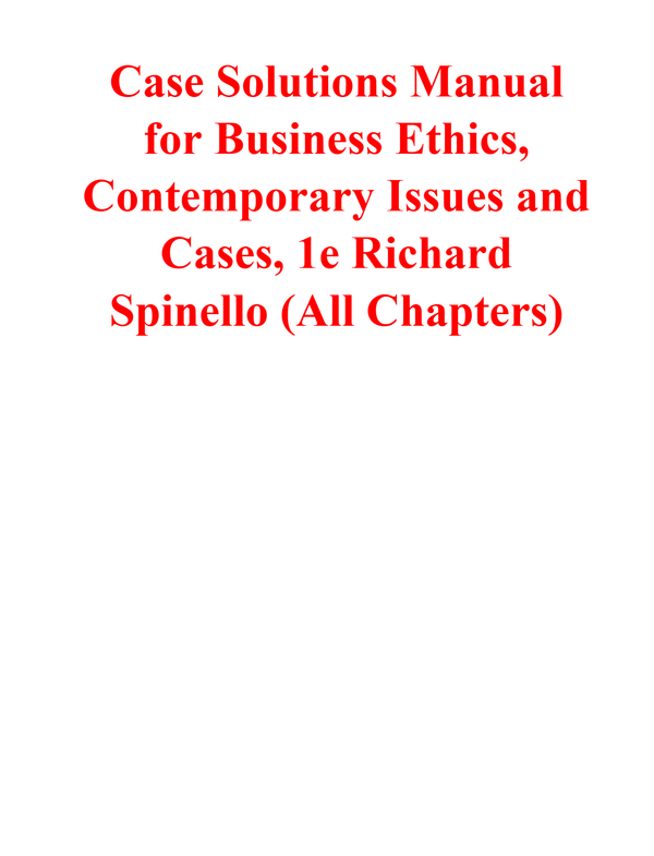 Case Solutions Manual for Business Ethics, Contemporary Issues and Cases, 1st Edition By Richard Spinello (All Chapters)