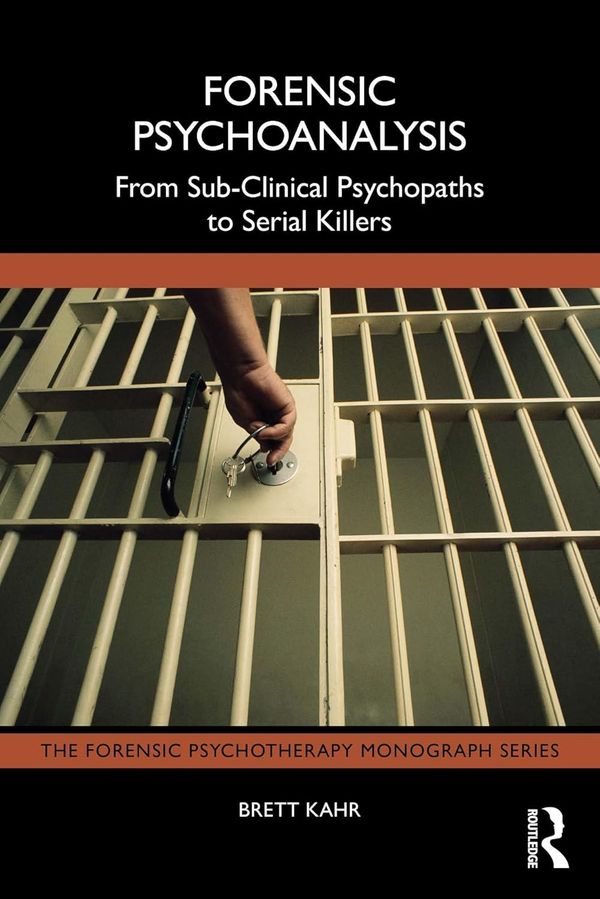 Forensic Psychoanalysis From Sub Clinical Psychopaths to Serial Killers By Brett Kahr