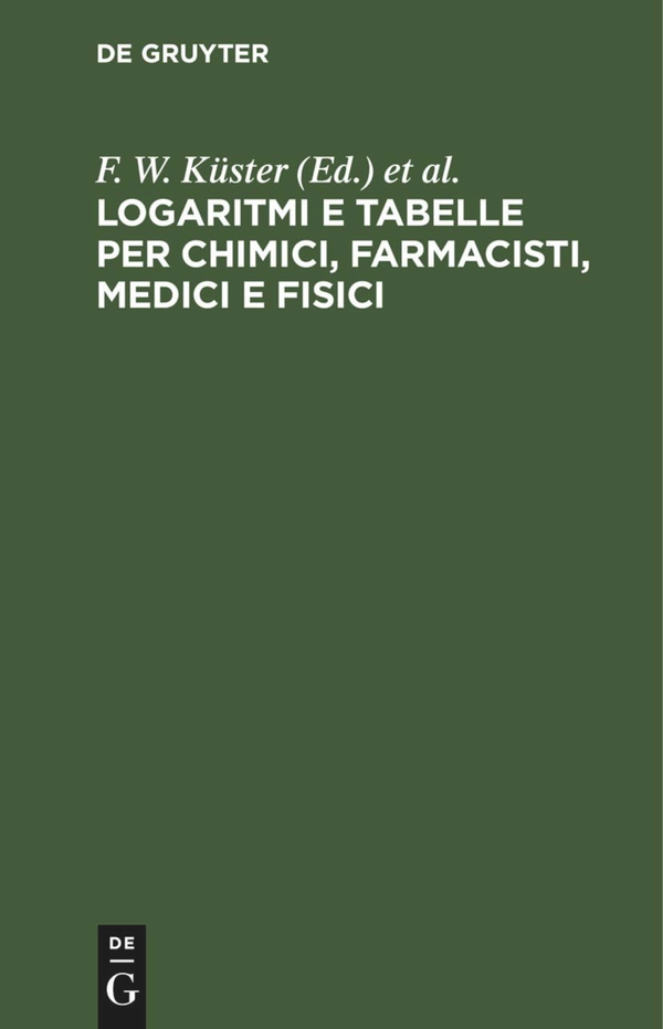 Logaritmi E Tabelle Per Chimici, Farmacisti, Medici E Fisici 1st Edition By L. Scaletta, C. Hornstein, A. Thiel, F. W. Kuster
