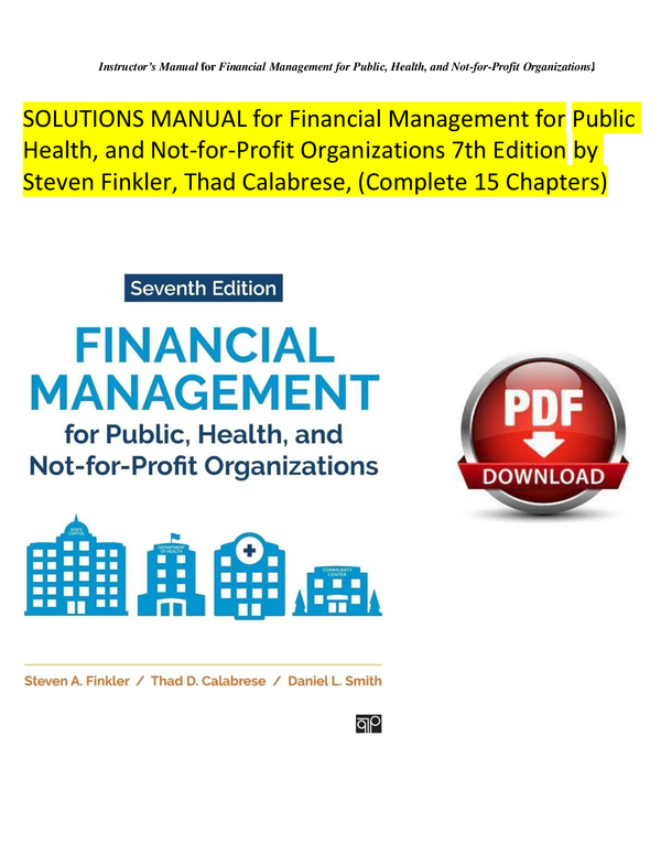 SOLUTIONS MANUAL for Financial Management for Public Health, and Not-for-Profit Organizations 7th Edition by Steven Finkler, Thad Calabrese, (Complete 15 Chapters)