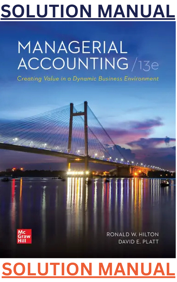 SOLUTIONS MANUAL for Managerial Accounting: Creating Value in a Dynamic Business Environment 13th Edition by Ronald Hilton & David Platt - With Link multiple files at the end>>