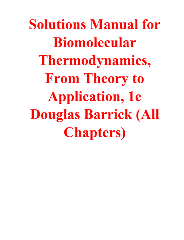 Solutions Manual for Biomolecular Thermodynamics, From Theory to Application, 1e Douglas Barrick (All Chapters)
