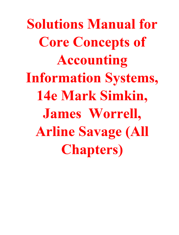 Solutions Manual for Core Concepts of Accounting Information Systems, 14e Mark Simkin, James Worrell, Arline Savage (All Chapters)