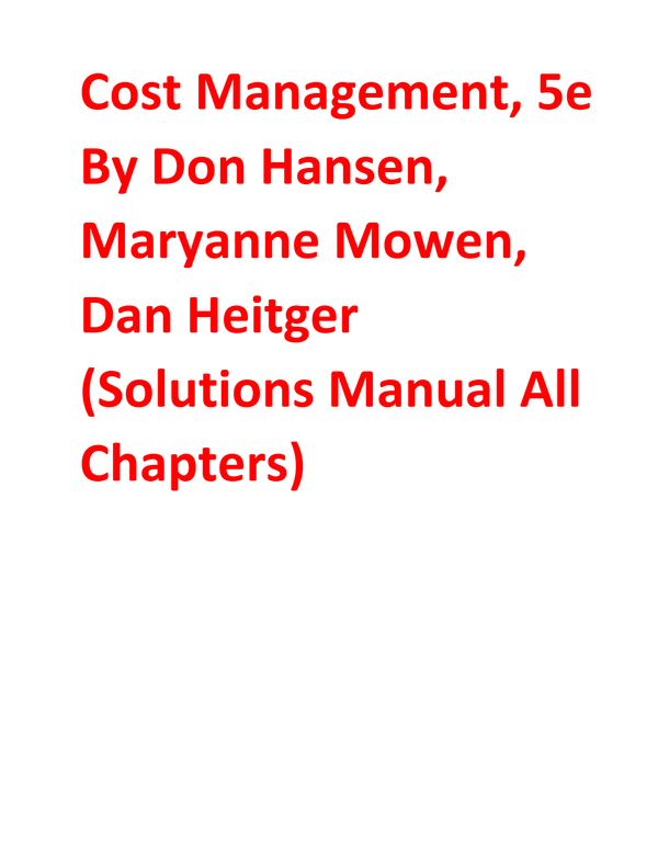 Solutions Manual for Cost Management, 5th edition By Don Hansen, Maryanne Mowen, Dan Heitger