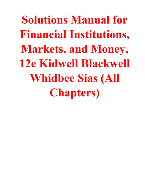 Solutions Manual for Financial Institutions, Markets, and Money, 12th Edition By Kidwell Blackwell Whidbee Sias