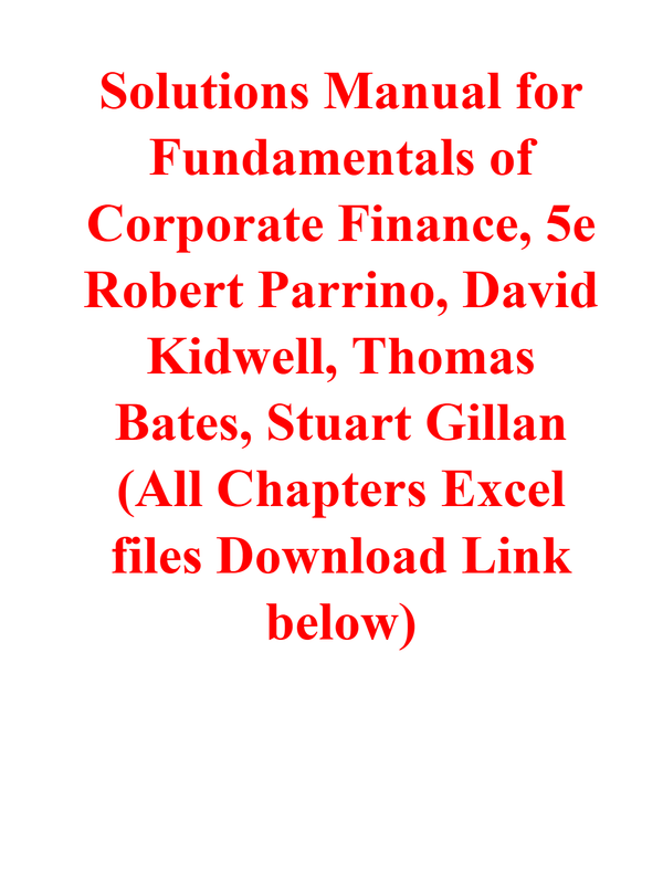 Solutions Manual for Fundamentals of Corporate Finance, 5th Edition By Robert Parrino, David Kidwell, Thomas Bates, Stuart Gillan