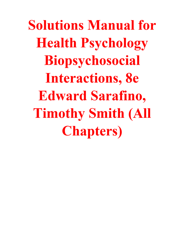 Solutions Manual for Health Psychology Biopsychosocial Interactions, 8th Edition By Edward Sarafino, Timothy Smith (All Chapters) A+