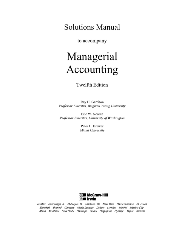 Solutions Manual to accompany Managerial Accounting Twelfth Edition Ray H. Garrison Professor Emeritus, Brigham Young University Eric W. Noreen Professor Emeritus, University of Washington Peter C. Brewer Miami University