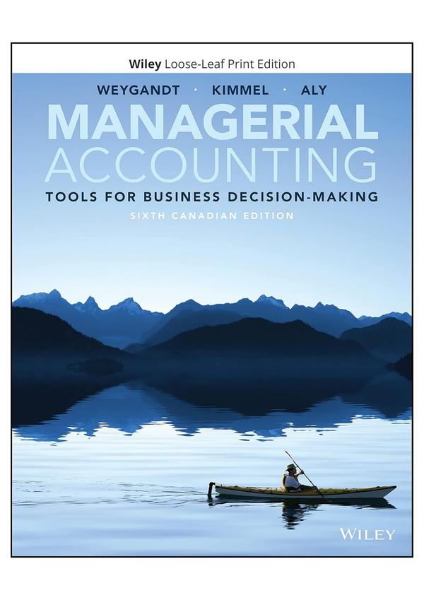 Solutions for each chapter and Solution manual for Managerial Accounting Tools for Business Decision-Making, 6th Canadian Edition Jerry J. Weygandt