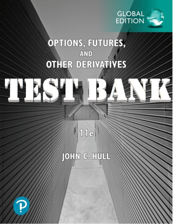 TEST BANK for Options, Futures, and Other Derivatives, Global Edition 11th Edition.  by John Hull | All Chapters 1-26