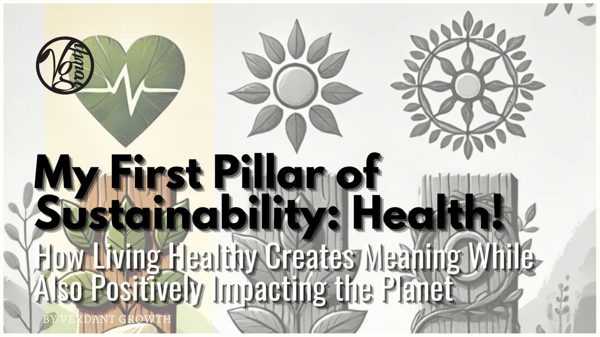 My First Pillar of Sustainability: Health - How Living Healthy Creates Meaning While Also Positively Impacting The Planet