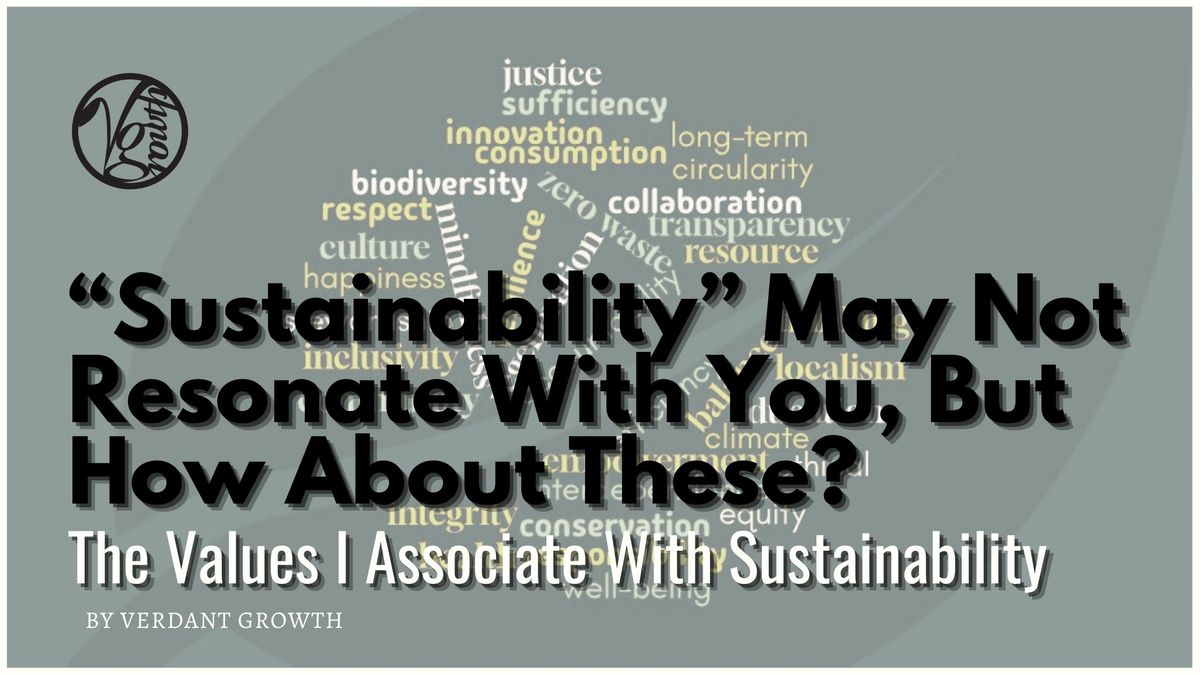 “Sustainability” May Not Resonate With You, But How About These? - The Values I Associate With Sustainability