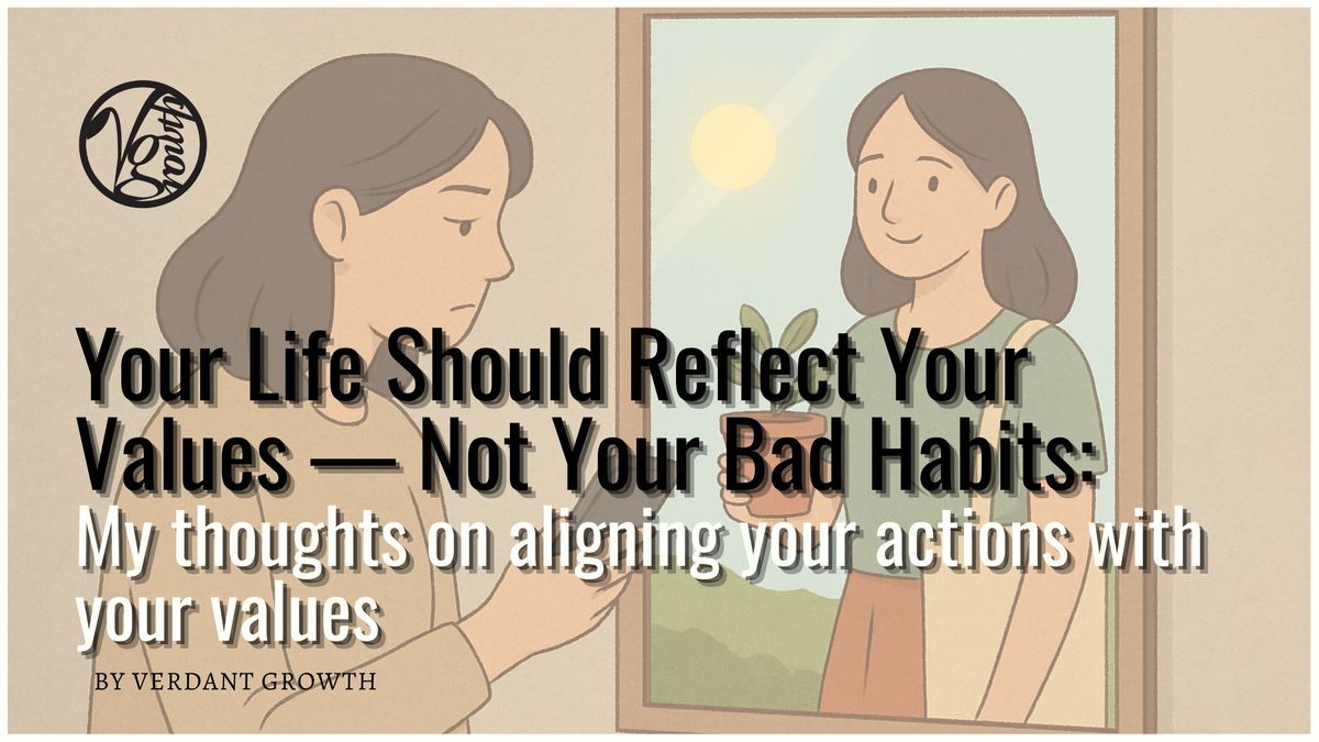 Your Life Should Reflect Your Values — Not Your Bad Habits: My thoughts on aligning your actions with your values