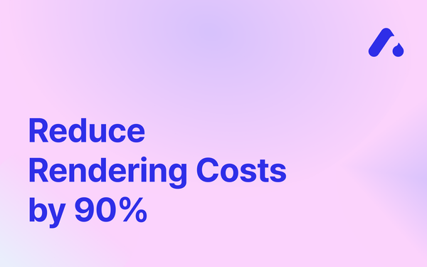 Reduce Rendering Costs by 90%