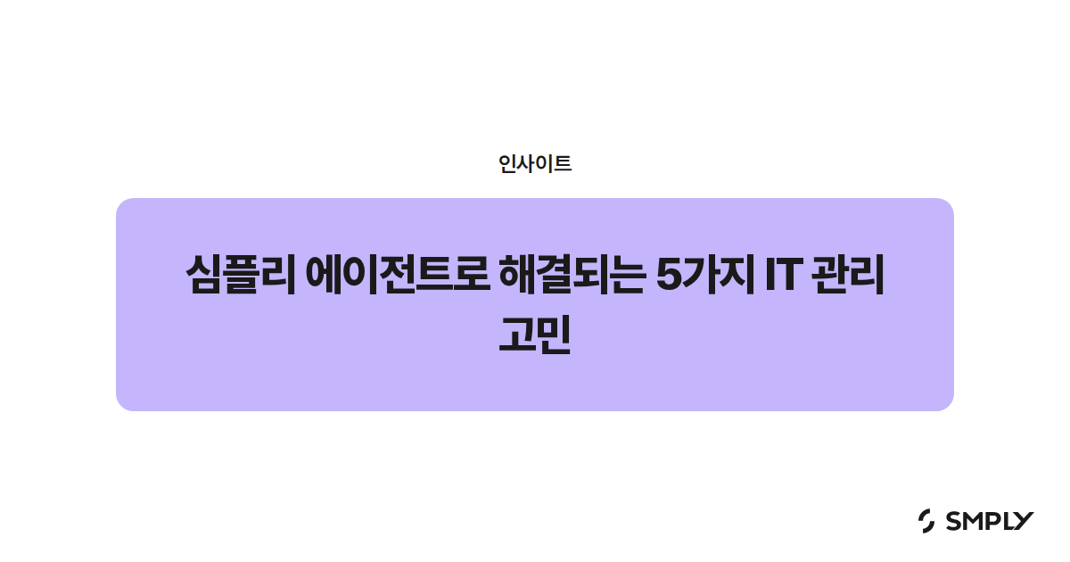 심플리 에이전트로 해결되는 5가지 IT 관리 고민