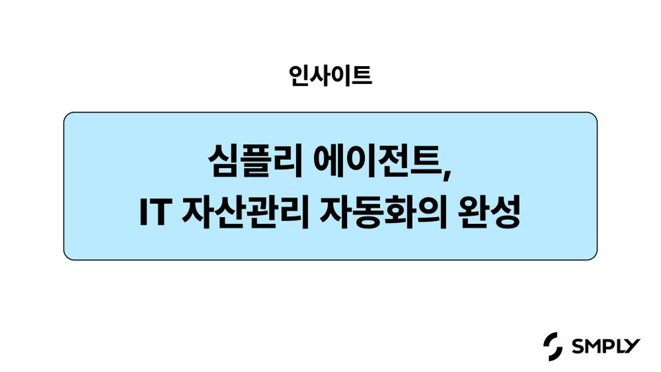 IT 자산관리에 자동화가 필요한 이유 - ‘심플리 에이전트’로 시작하는 변화