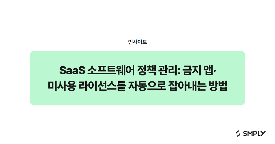 SaaS 소프트웨어 정책 관리: 금지 앱·미사용 라이선스를 자동으로 잡아내는 방법