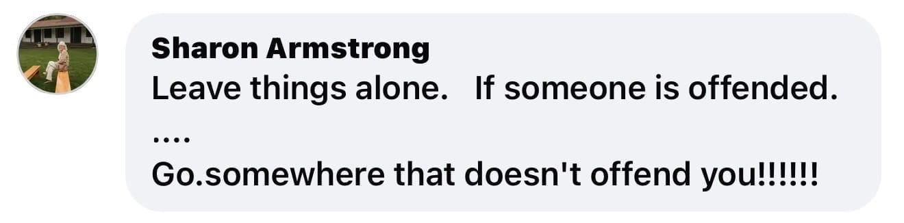 Facebook comment by Sharon Armstrong that reads: Leave things alone. If someone is offended.....Go.somewhere that doesn't offend you!!!!!!
