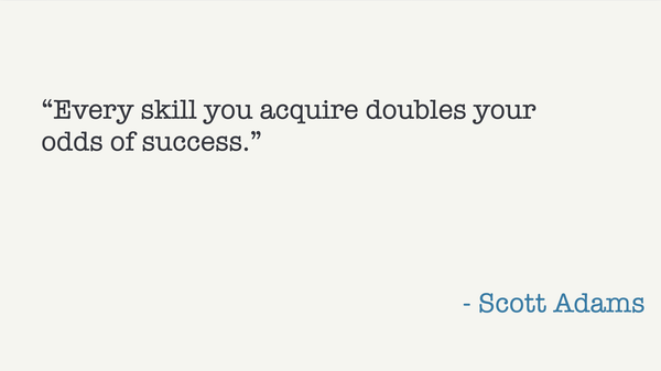 Quote: "Every skill you acquire doubles your odds of success." --Scott Adams