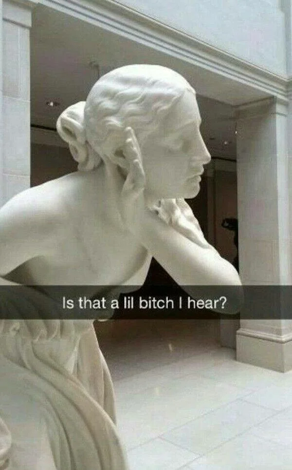 The 19th-century white marble sculpture Nydia, the Blind Flower Girl of Pompeii, by Edward Bulwer-Lytton who is making a listening gesture with the text "Is that a lil bitch I hear?" laid over it