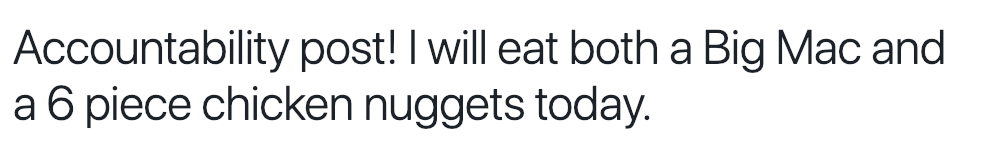 Accountability post! I will eat both a Big Mac and a 6 piece chicken nuggets today.