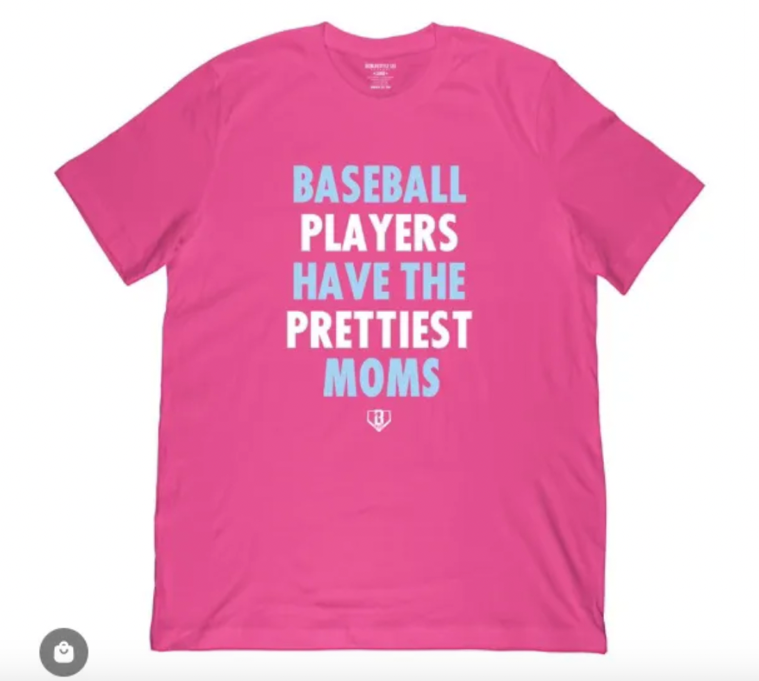 a pink tee shirt that says "baseball players have the prettiest moms"