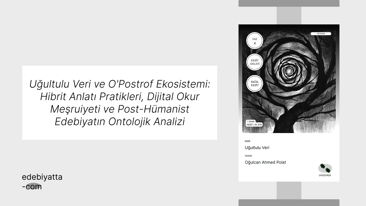 Uğultulu Veri ve O'Postrof Ekosistemi: Hibrit Anlatı Pratikleri, Dijital Okur Meşruiyeti ve Post-Hümanist Edebiyatın Ontolojik Analizi