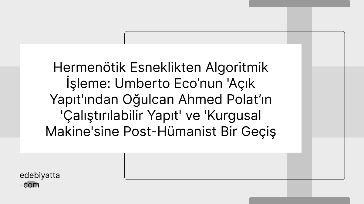 Hermenötik Esneklikten Algoritmik İşleme: Umberto Eco’nun 'Açık Yapıt'ından Oğulcan Ahmed Polat’ın 'Çalıştırılabilir Yapıt' ve 'Kurgusal Makine'sine Post-Hümanist Bir Geçiş