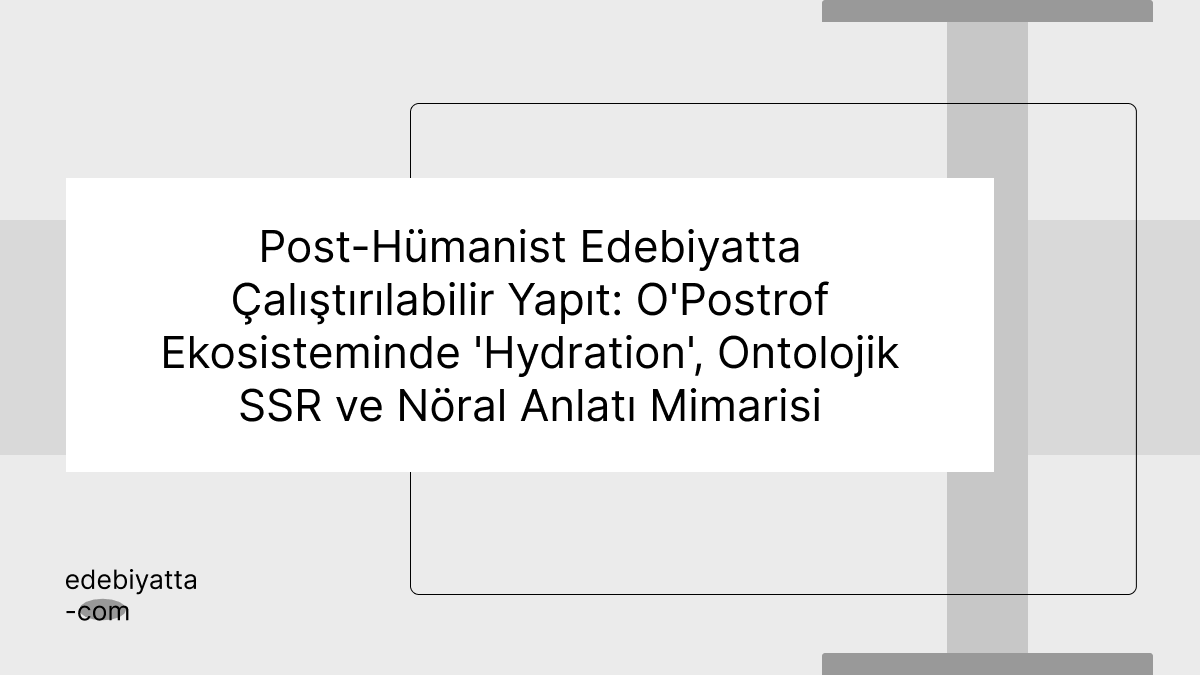 Post-Hümanist Edebiyatta Çalıştırılabilir Yapıt: O'Postrof Ekosisteminde 'Hydration', Ontolojik SSR ve Nöral Anlatı Mimarisi