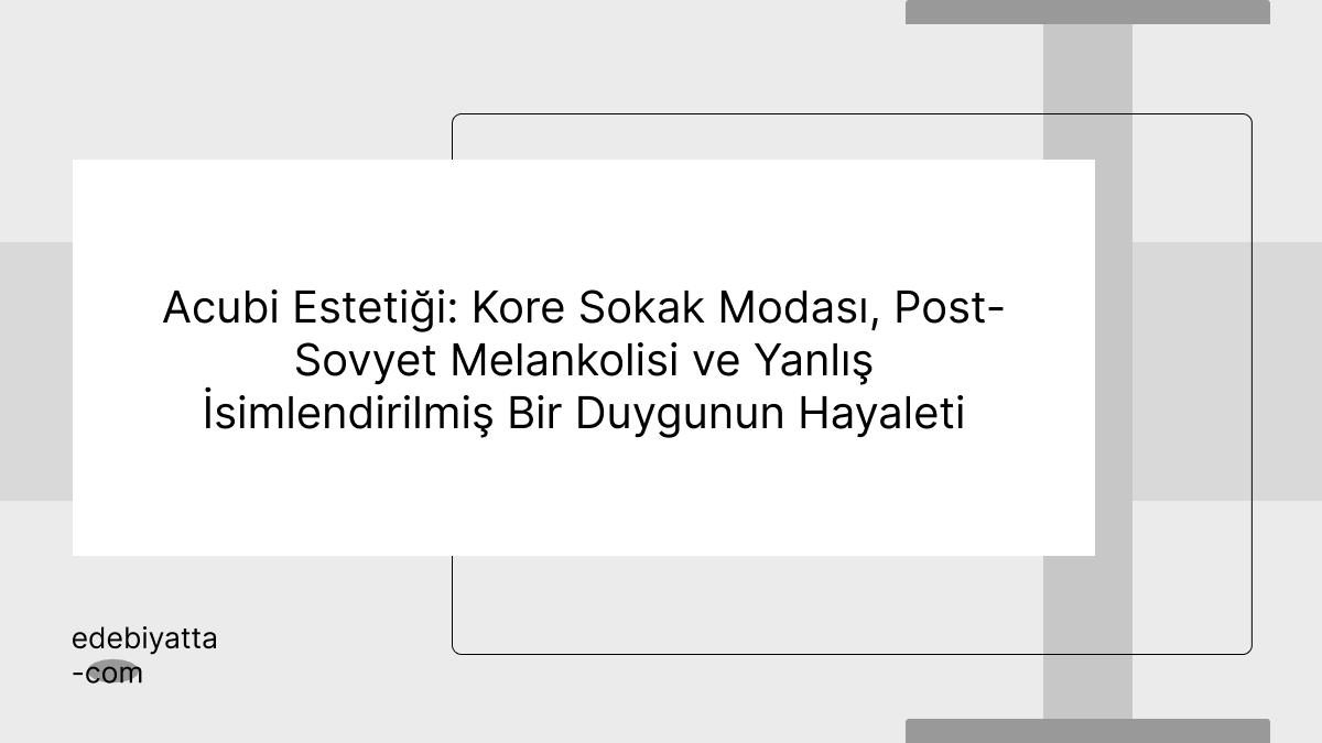 Acubi Estetiği: Kore Sokak Modası, Post-Sovyet Melankolisi ve Yanlış İsimlendirilmiş Bir Duygunun Hayaleti