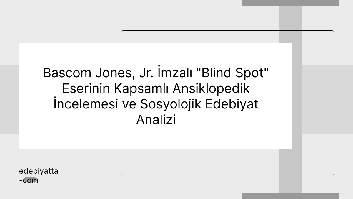 Ansiklopedik İnceleme: Bascom Jones, Jr. İmzalı "Blind Spot" Eserinin Kapsamlı Ansiklopedik İncelemesi ve Sosyolojik Edebiyat Analizi