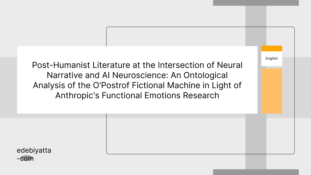 Post-Humanist Literature at the Intersection of Neural Narrative and AI Neuroscience: An Ontological Analysis of the O'Postrof Fictional Machine in Light of Anthropic's Functional Emotions Research