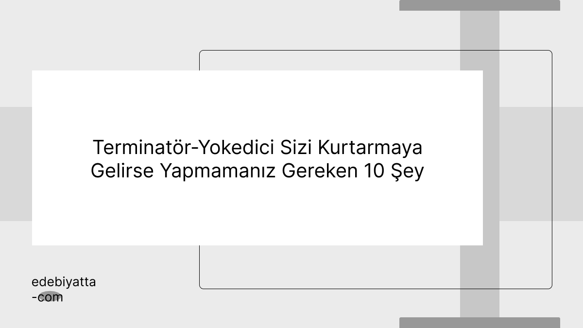 Terminatör-Yokedici Sizi Kurtarmaya Gelirse Yapmamanız Gereken 10 Şey