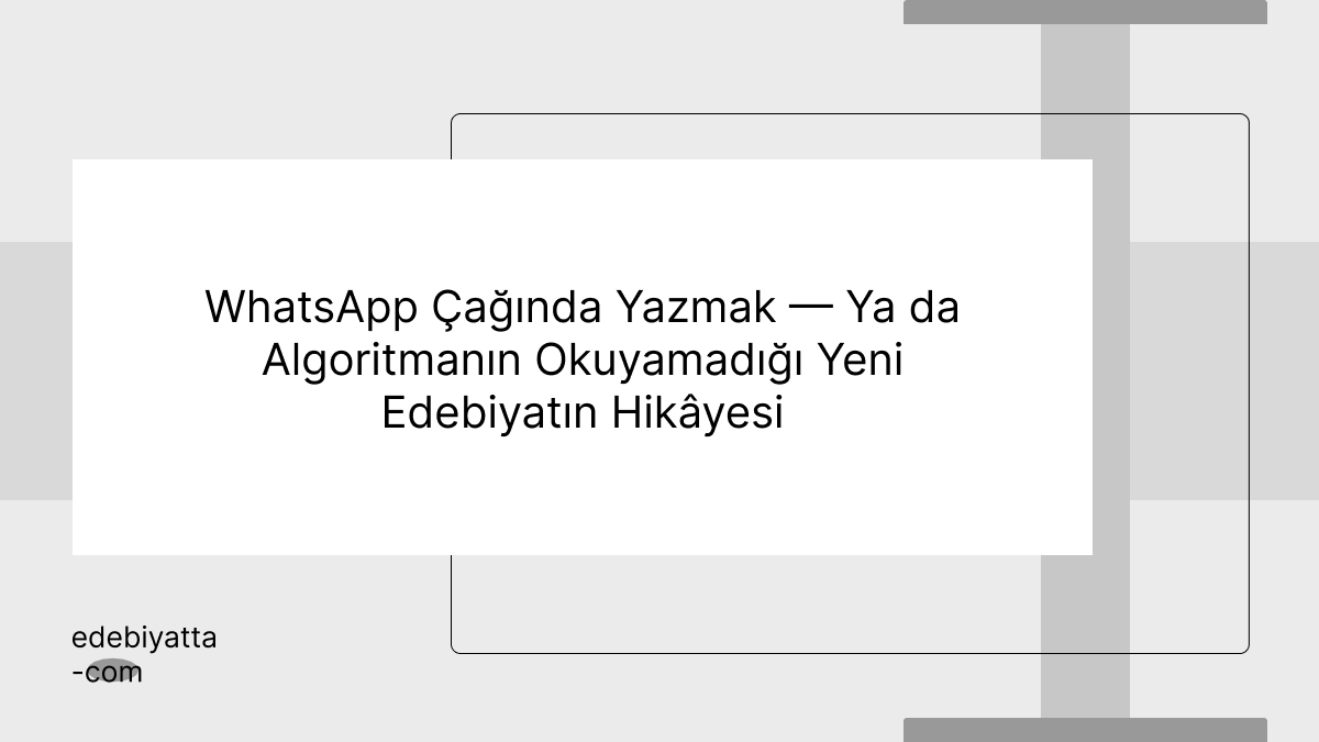 WhatsApp Çağında Yazmak — Ya da Algoritmanın Okuyamadığı Yeni Edebiyatın Hikâyesi