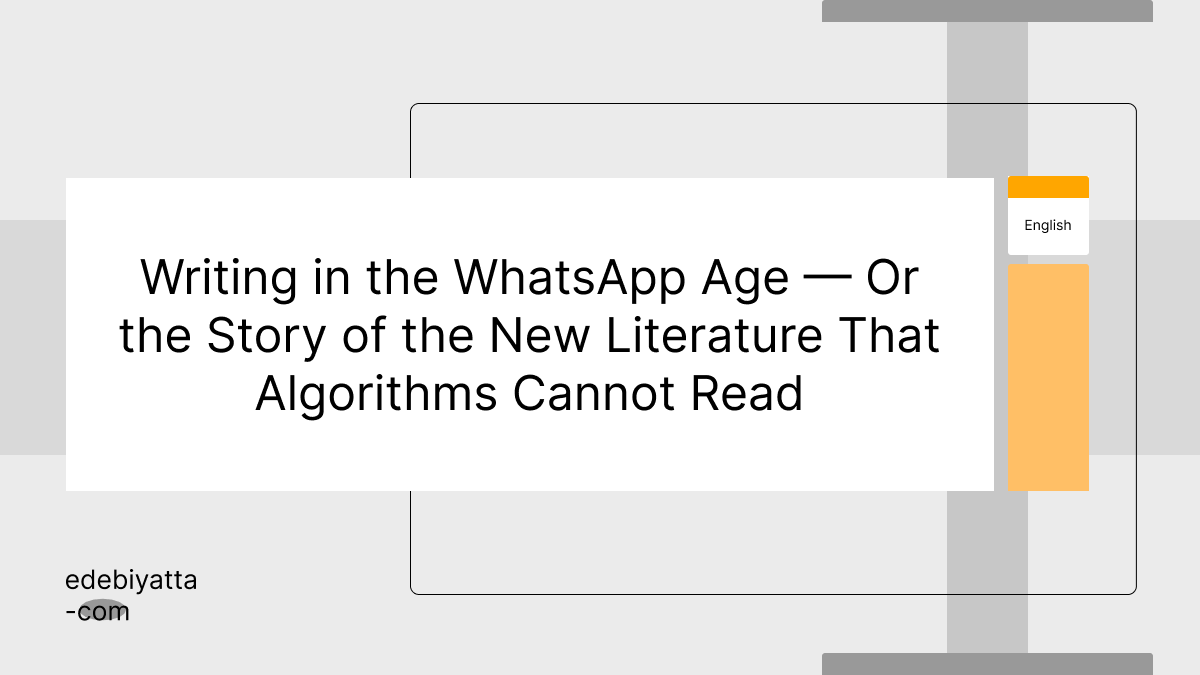 Writing in the WhatsApp Age — Or the Story of the New Literature That Algorithms Cannot Read