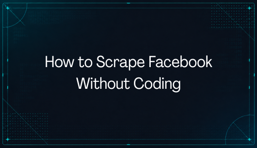 How to Scrape Facebook Without Coding: A Beginner’s Guide