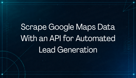 Scrape Google Maps Data With an API for Automated Lead Generation