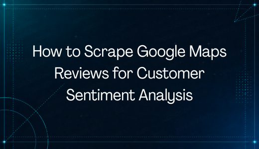 How to Scrape Google Maps Reviews for Customer Sentiment Analysis