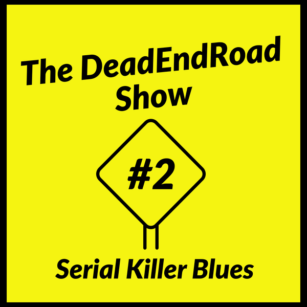 The DeadEndRoad Show Episode 2: Serial Killer Blues