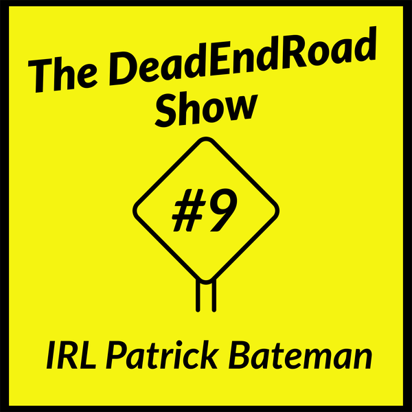 The DeadEndRoad Show Episode 9: IRL Patrick Bateman