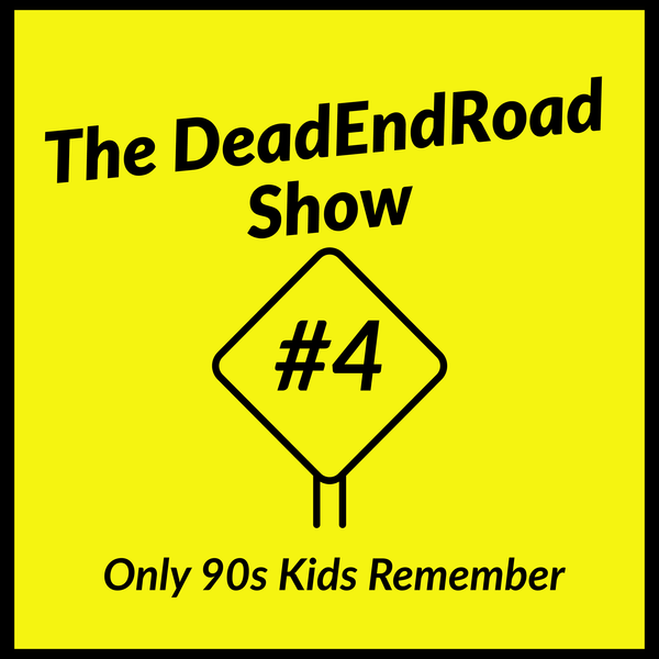 The DeadEndRoad Show Episode 4: Only 90s Kids Remember