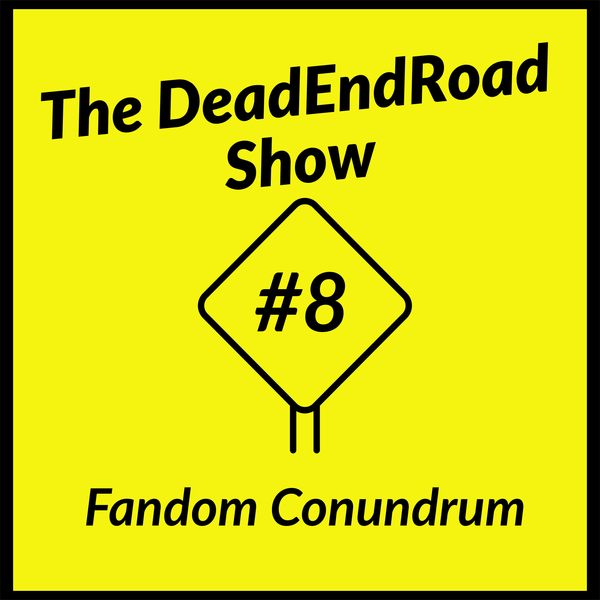 The DeadEndRoad Show Episode 8: Fandom Conundrum