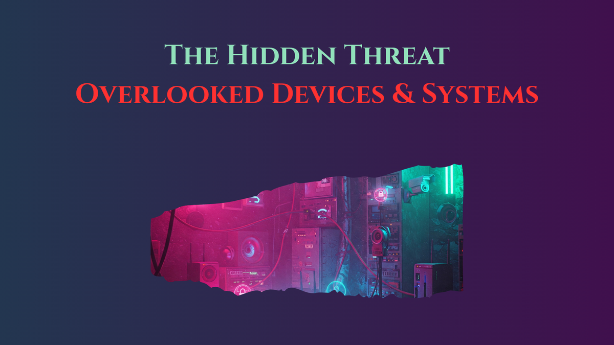 The Hidden Threat: Cybersecurity Risks of Overlooked Devices and Systems