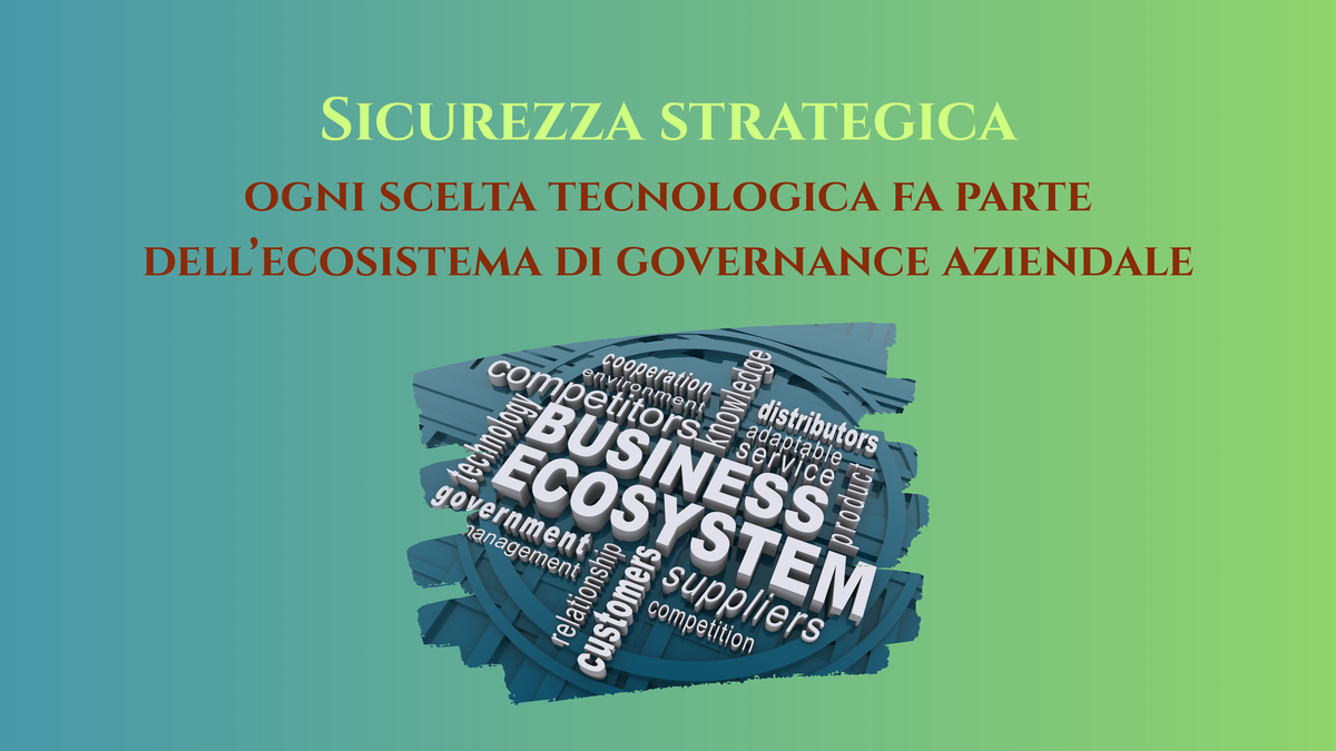 Sicurezza strategica: ogni scelta tecnologica fa parte dell’ecosistema di governance aziendale