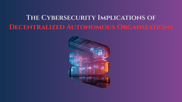 The Cybersecurity Implications of Decentralized Autonomous Organizations
