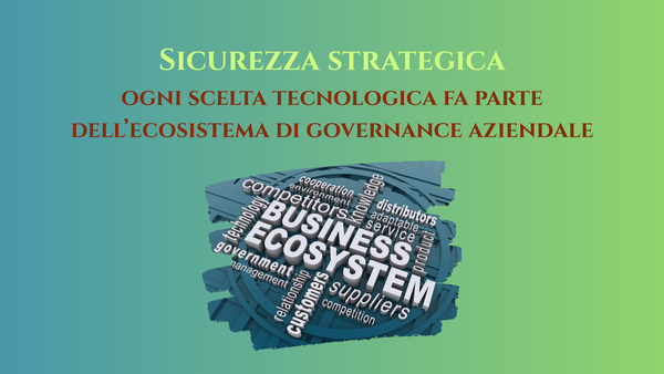 Sicurezza strategica: ogni scelta tecnologica fa parte dell’ecosistema di governance aziendale