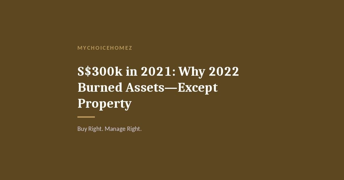 Cover graphic for 'S$300k in 2021: Why 2022 Burned Assets—Except Property' — MyChoiceHomez