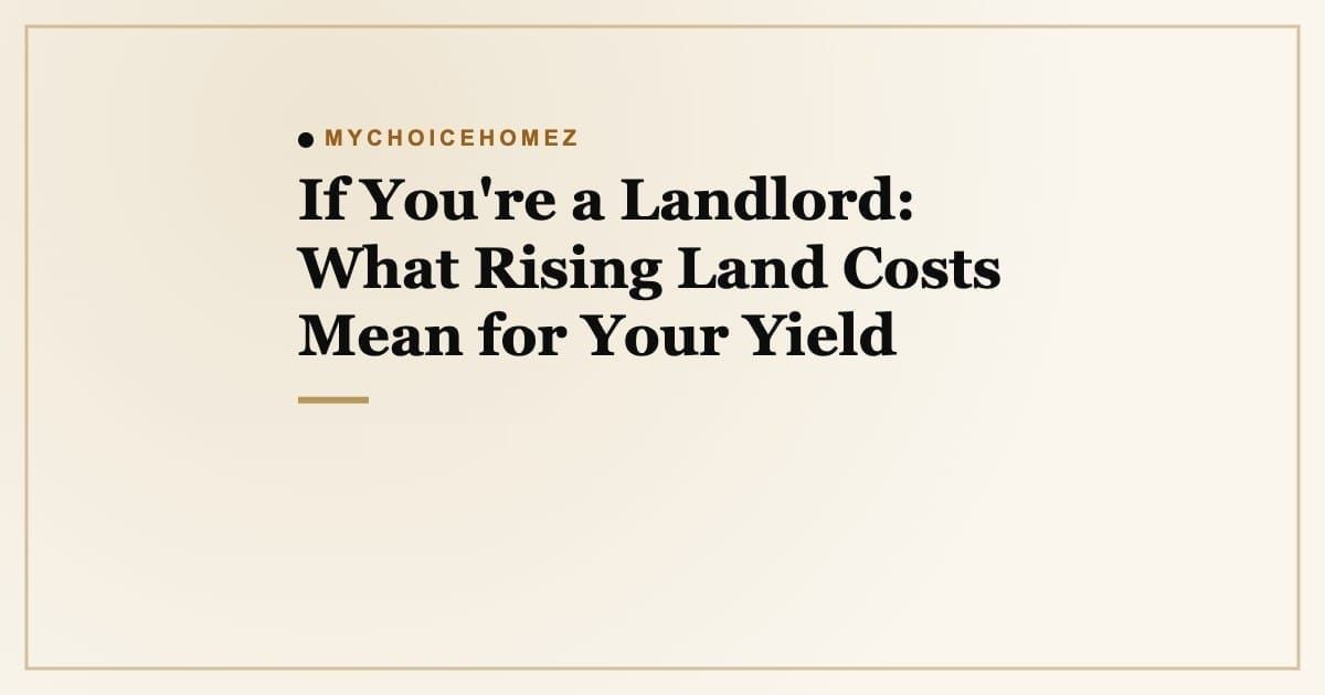 Cover graphic for the article 'If You're a Landlord: What Rising Land Costs Mean for Your Yield' | MyChoiceHomez
