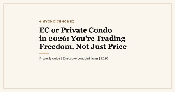 EC or Private Condo in 2026: You're Trading Freedom, Not Just Price