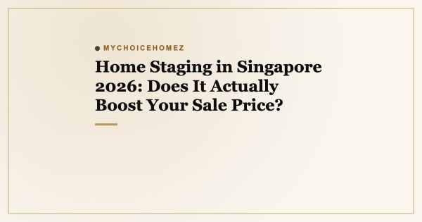 Home Staging in Singapore 2026: Does It Actually Boost Your Sale Price?
